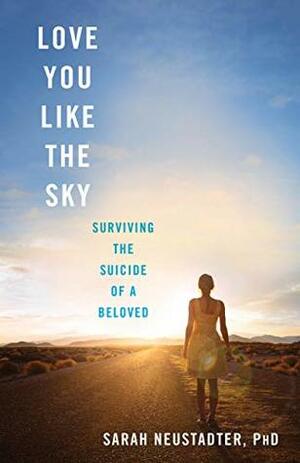 Love You Like the Sky: Surviving the Suicide of a Beloved by Sarah Neustadter