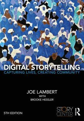 Digital Storytelling: Capturing Lives, Creating Community by Joe Lambert, Brooke Hessler