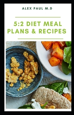 5: 2 Diet Meal Plans & Recipes: The Essential Guide for Intermittent Fasting with Easy Recipes,10 day meal plan and Weigh by Alex Paul