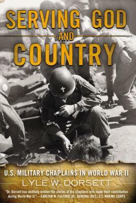 Serving God and Country: U.S. Military Chaplains in World War II by Lyle W. Dorsett