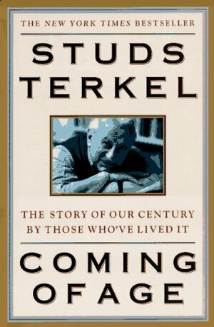 Coming of Age: The Story of Our Century by Those Who've Lived It by Studs Terkel