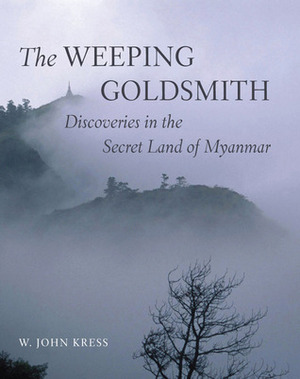 The Weeping Goldsmith: Discoveries in the Secret Land of Myanmar by W. John Kress