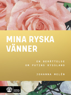 Mina ryska vänner: En berättelse om Putins Ryssland by Johanna Melén