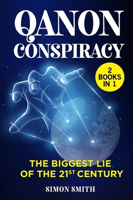 Q Anon Conspiracy (3 Books in 1): The Biggest Lie of the 21st Century by Simon Smith