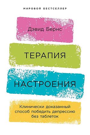 Терапия настроения: клинически доказанный способ победить депрессию без таблеток by David Burns