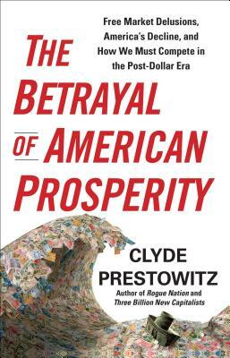 The Betrayal of American Prosperity by Clyde Prestowitz