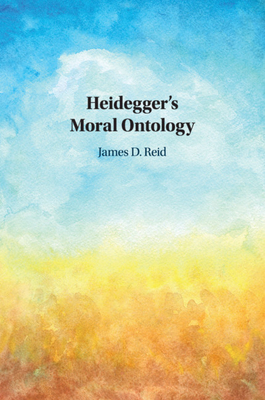 Heidegger's Moral Ontology by James D. Reid