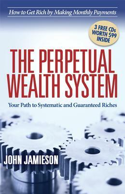 The Perpetual Wealth System: Your Path to Systematic and Guaranteed Riches by John Jamieson
