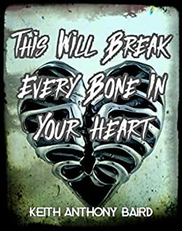 This Will Break Every Bone In Your Heart by Keith Anthony Baird