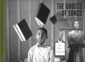 The Ghosts of Songs: The Art of the Black Audio Film Collective by Kodwo Eshun