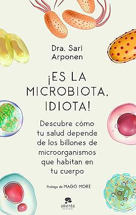 ¡Es la microbiota, idiota!: Descubre cómo tu salud depende de los billones de microorganismos que habitan en tu cuerpo by Sari Arponen