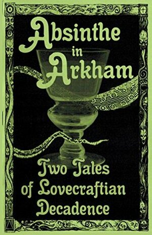 Absinthe in Arkham: Two Tales of Lovecraftian Decadence (Hoade's Penny Dreadfuls Book 2) by Sean Hoade