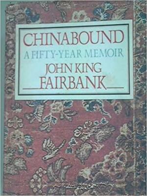 Chinabound: A Fifty-year Memoir by John King Fairbank