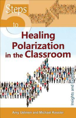 5 Steps to Healing Polarization in the Classroom: Insights and Examples by Michael Kessler, Amy Uelmen
