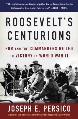 Roosevelt's Centurions: FDR and the Commanders He Led to Victory in World War II by Joseph E. Persico