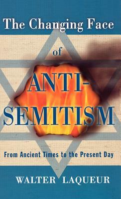 The Changing Face of Antisemitism: From Ancient Times to the Present Day by Walter Laqueur