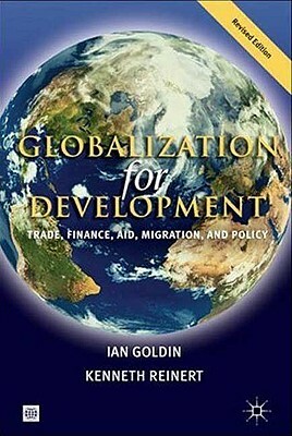 Globalization for Development: Trade, Finance, Aid, Migration, and Policy by Kenneth Reinert, Ian Goldin