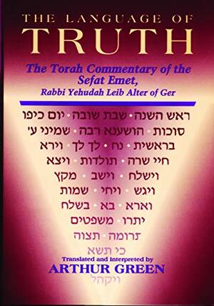 The Language of Truth: The Torah Commentary of the Sefat Emet by Arthur Green, Judah Aryeh Leib Alter