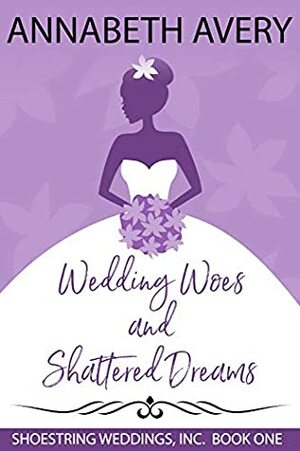 Wedding Woes and Shattered Dreams (Shoestring Weddings, Inc #1) by Annabeth Avery