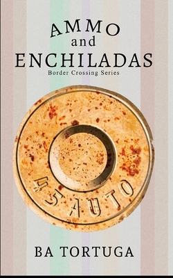 Ammo and Enchiladas by B.A. Tortuga