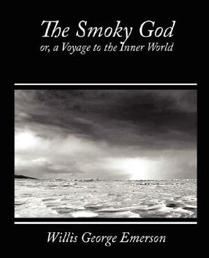 The Smoky God, Or, a Voyage to the Inner World by Willis George Emerson, George Emerson Willis George Emerson