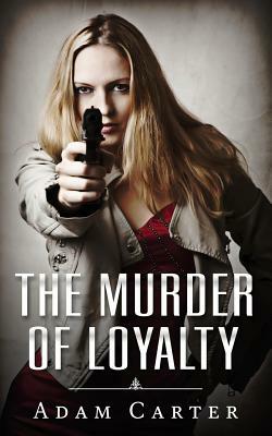 The Murder of Loyalty by Adam Carter