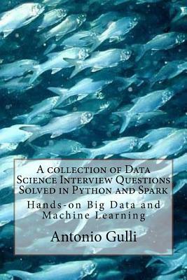A collection of Data Science Interview Questions Solved in Python and Spark: Hands-on Big Data and Machine Learning by Antonio Gulli