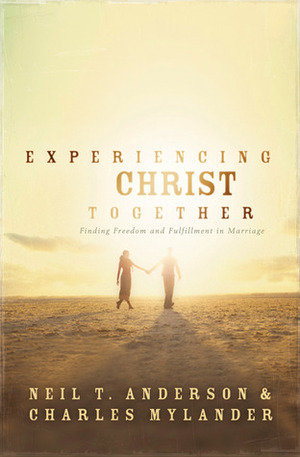 Experiencing Christ Together: Finding Freedom and Fulfillment in Marriage by Charles Mylander, Neil T. Anderson