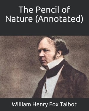 The Pencil of Nature (Annotated) by William Henry Fox Talbot