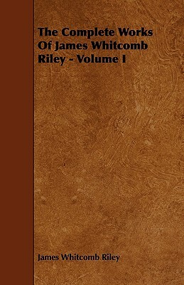 The Complete Works of James Whitcomb Riley - Volume I by James Whitcomb Riley