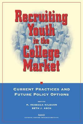 Recruiting Youth in the College Market: Current Practice and Future Policy Options by Beth J. Asch, Rebecca M. Kilburn
