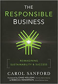 The Responsible Business: Reimagining Sustainability and Success by Chad Holliday, Carol Sanford, Rebecca Henderson