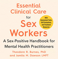 Essential Clinical Care for Sex Workers: A Sex-Positive Handbook for Mental Health Practitioners by Jamila M. Dawson, Theodore R. Burnes