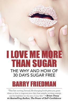 I Love Me More Than Sugar: The Why and How of 30 Days Sugar Free by Barry Friedman