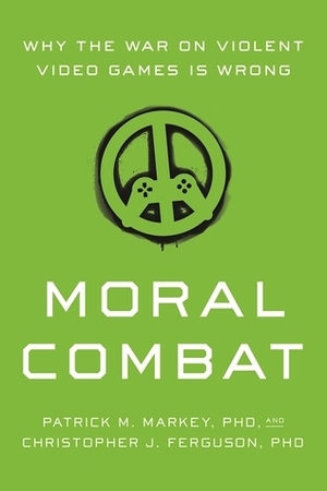 Moral Combat: Why the War on Violent Video Games Is Wrong by Patrick M. Markey, Christopher J. Ferguson