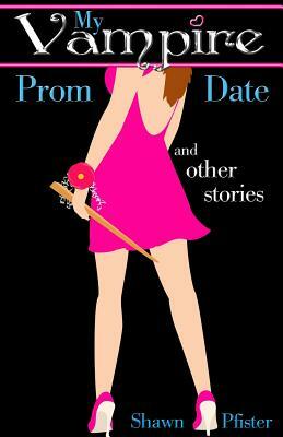 My Vampire Prom Date and other stories by Shawn Pfister