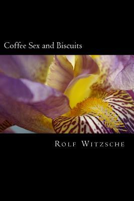 Coffee Sex and Biscuits by Rolf A. F. Witzsche