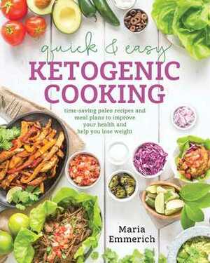 Quick & Easy Ketogenic Cooking: Meal Plans and Time Saving Paleo Recipes to Inspire Health and Shed Weight by Maria Emmerich