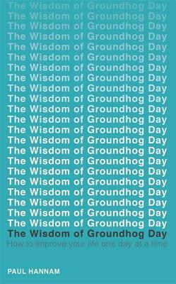 The Wisdom of Groundhog Day: How to Improve Your Life One Day at a Time by Paul Hannam