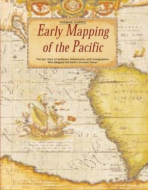 Early Mapping of the Pacific: The Epic Story of Seafarers, Adventurers and Cartographers Who Mapped the Earth's Greatest Ocean by Thomas Suárez