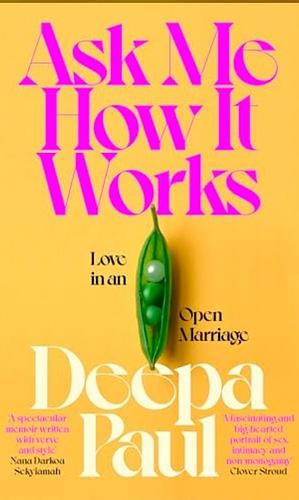 Ask Me How It Works: Love in an Open Marriage by Deepa Paul