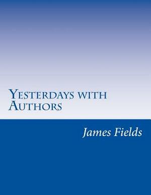 Yesterdays with Authors by James Thomas Fields