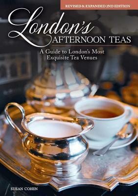 London's Afternoon Teas, Revised and Expanded 2nd Edition: A Guide to the Most Exquisite Tea Venues in London by Susan Cohen