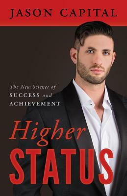 Higher Status: The New Science of Success and Achievement by Jason Capital