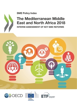 Sme Policy Index the Mediterranean Middle East and North Africa 2018 Interim Assessment of Key Sme Reforms by European Training Foundation, European Union, Oecd