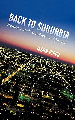 Back to Suburbia: Reincarnated in Suburban Chicago by Jason Piper