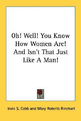 Oh! Well! You Know How Women Are! And Isn't That Just Like A Man! by Irvin S. Cobb, Mary Roberts Rinehart