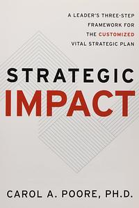 Strategic Impact: A Leader’s Three-Step Framework for the Customized Vital Strategic Plan by Carol A. Poore