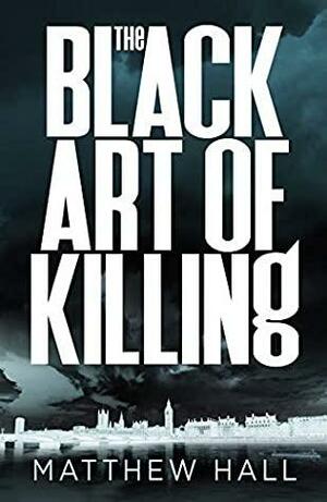 The Black Art of Killing: The most explosive thriller you'll read this year by Matthew Hall