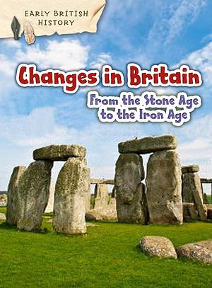 Changes in Britain from the Stone Age to the Iron Age by Claire Throp